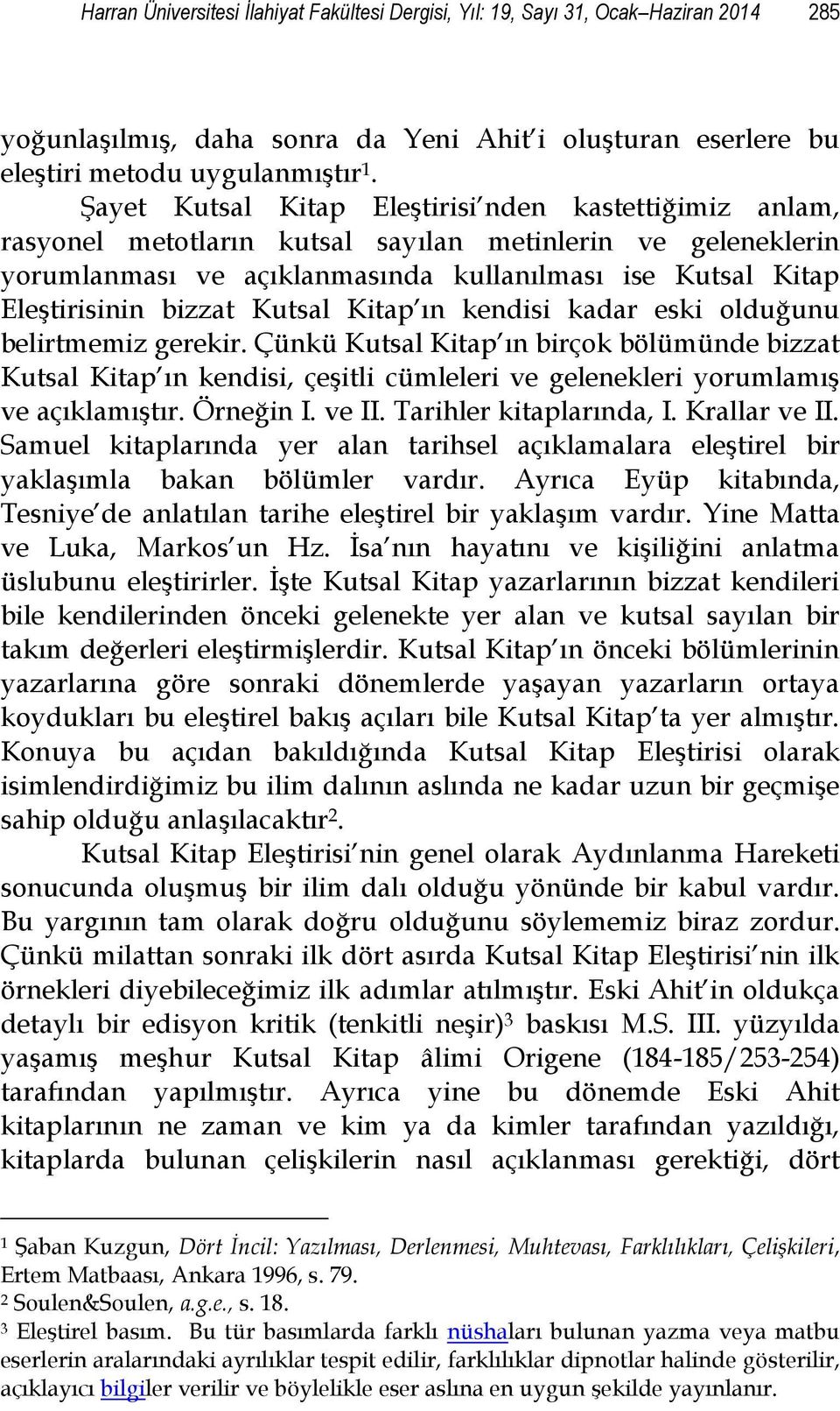 Kutsal Kitap ın kendisi kadar eski olduğunu belirtmemiz gerekir. Çünkü Kutsal Kitap ın birçok bölümünde bizzat Kutsal Kitap ın kendisi, çeşitli cümleleri ve gelenekleri yorumlamış ve açıklamıştır.