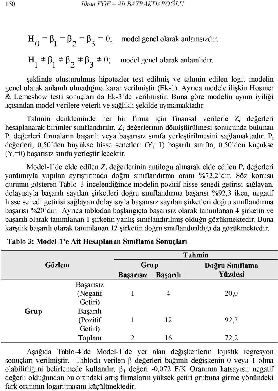 Ayrıca modele ilişkin Hosmer & Lemeshow testi sonuçları da Ek-3 de verilmiştir. Buna göre modelin uyum iyiliği açısından model verilere yeterli ve sağlıklı şekilde uymamaktadır.