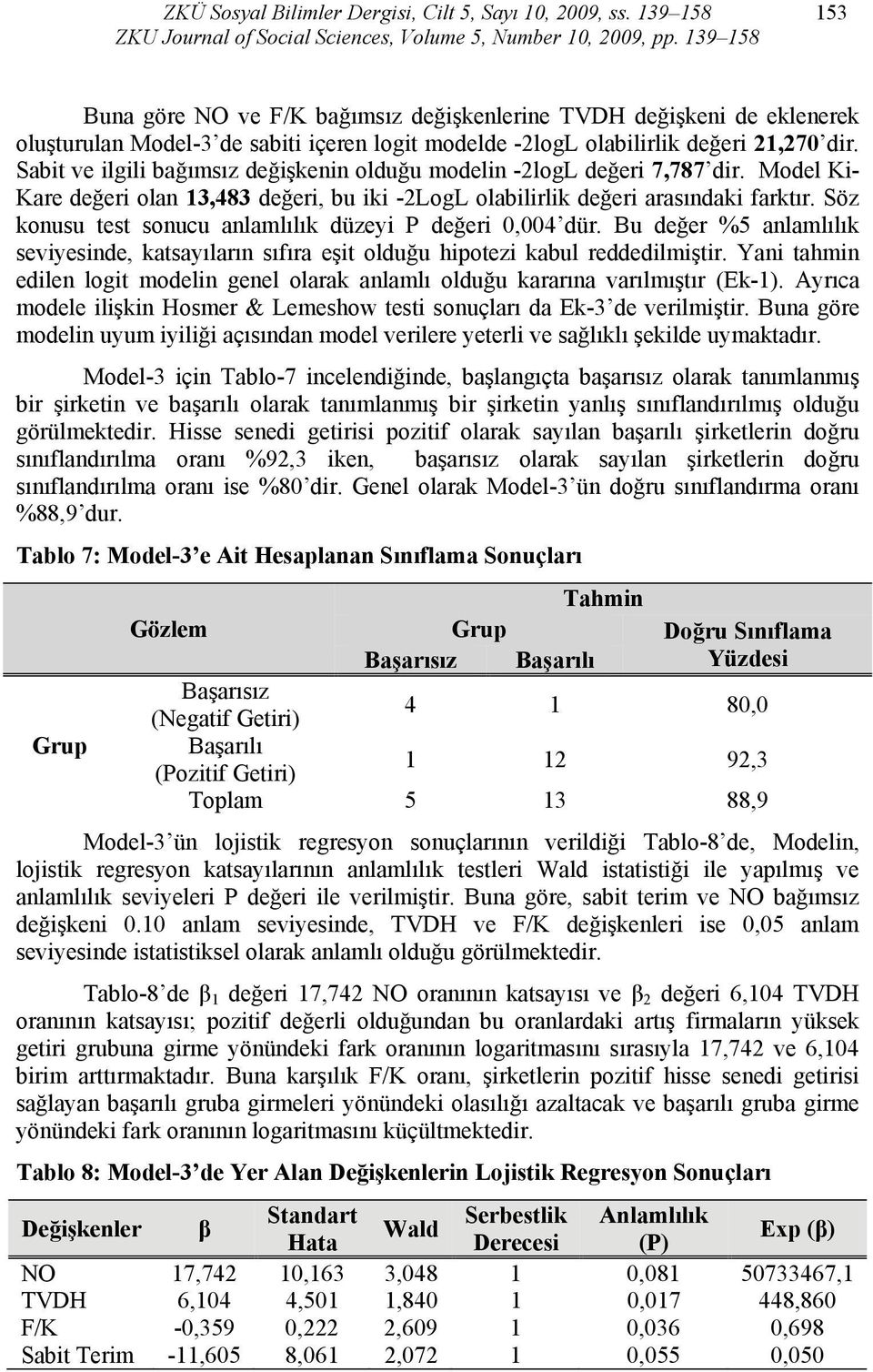 Sabit ve ilgili bağımsız değişkenin olduğu modelin -2logL değeri 7,787 dir. Model Ki- Kare değeri olan 13,483 değeri, bu iki -2LogL olabilirlik değeri arasındaki farktır.