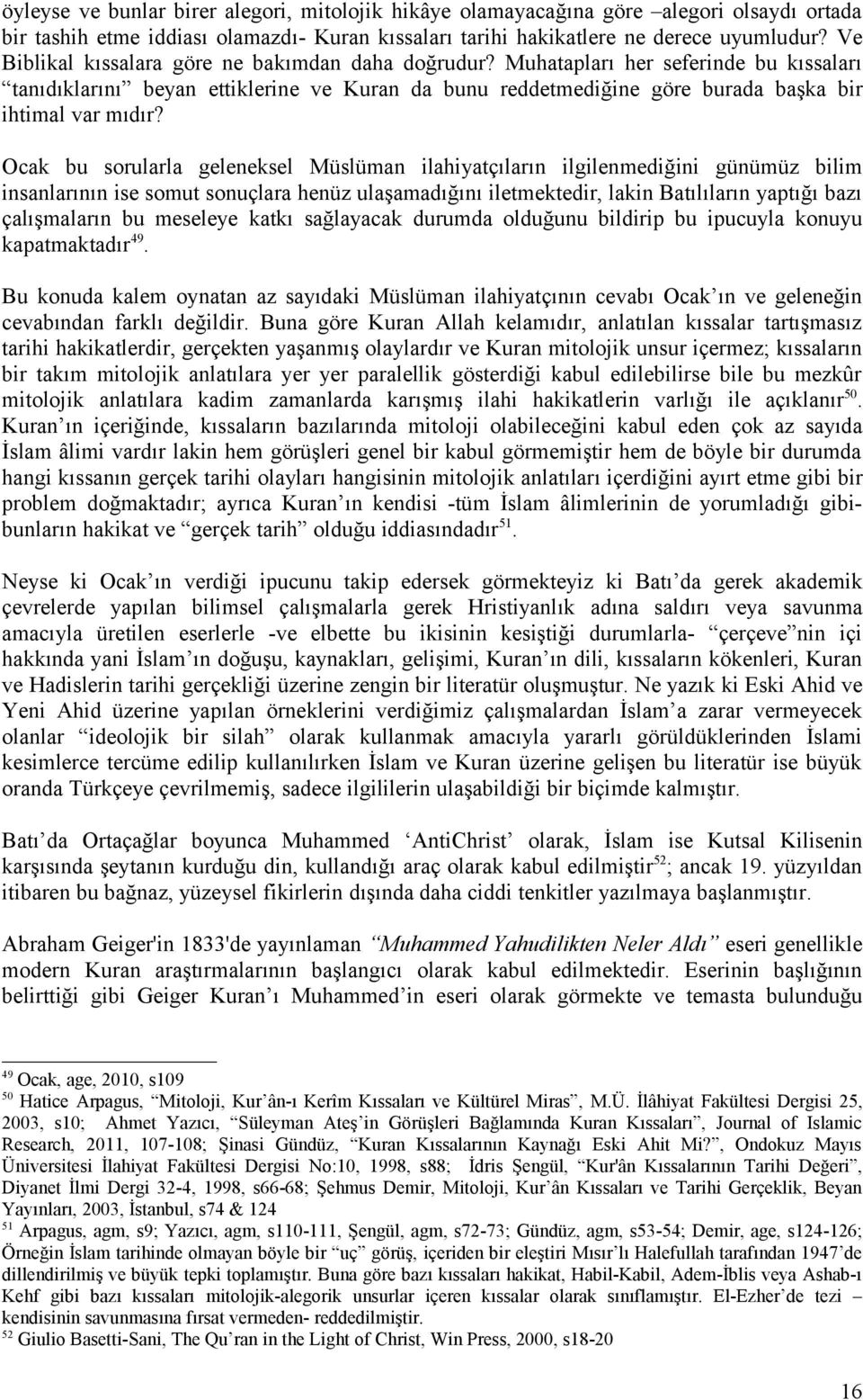 Ocak bu sorularla geleneksel Müslüman ilahiyatçıların ilgilenmediğini günümüz bilim insanlarının ise somut sonuçlara henüz ulaşamadığını iletmektedir, lakin Batılıların yaptığı bazı çalışmaların bu