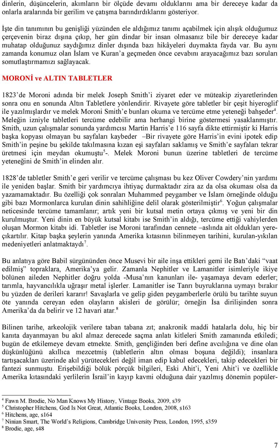 olduğunuz saydığımız dinler dışında bazı hikâyeleri duymakta fayda var. Bu aynı zamanda konumuz olan İslam ve Kuran a geçmeden önce cevabını arayacağımız bazı soruları somutlaştırmamızı sağlayacak.