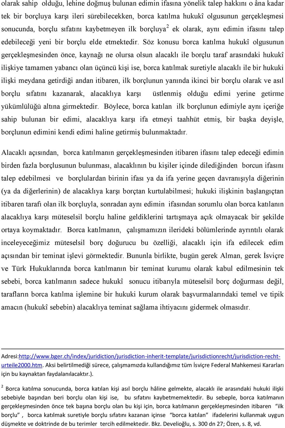 Söz konusu borca katılma hukukî olgusunun gerçekleģmesinden önce, kaynağı ne olursa olsun alacaklı ile borçlu taraf arasındaki hukukî iliģkiye tamamen yabancı olan üçüncü kiģi ise, borca katılmak