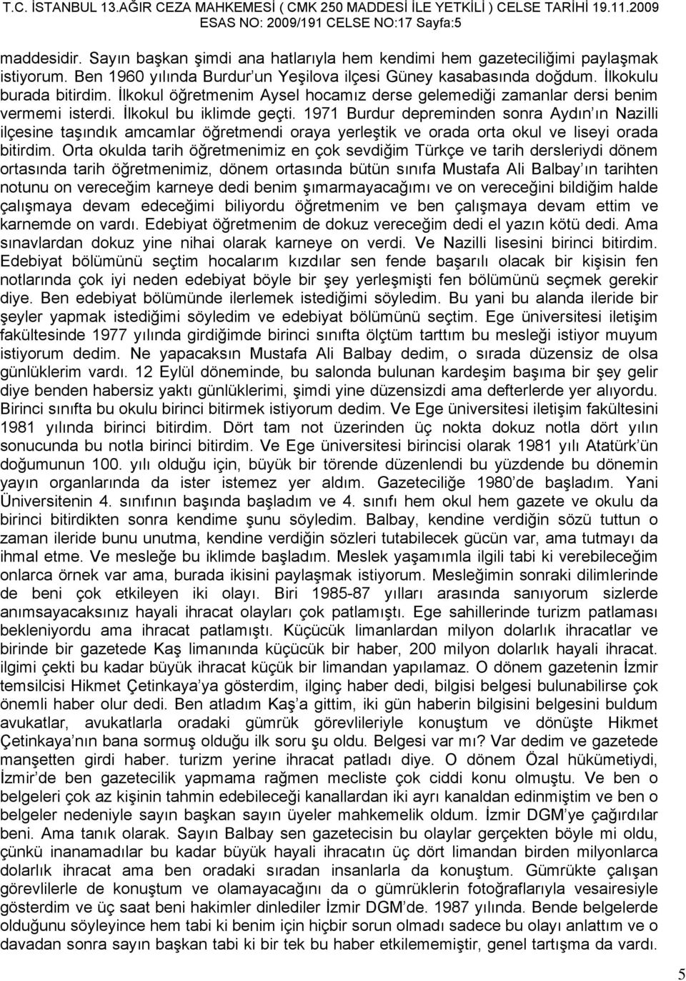 İlkokul bu iklimde geçti. 1971 Burdur depreminden sonra Aydın ın Nazilli ilçesine taşındık amcamlar öğretmendi oraya yerleştik ve orada orta okul ve liseyi orada bitirdim.