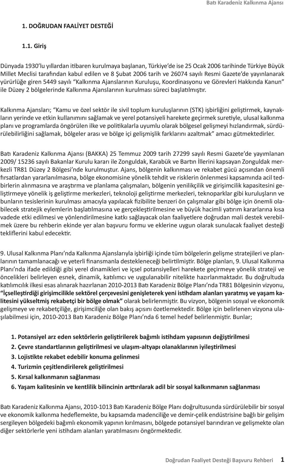 1. Giriş Dünyada 1930 lu yıllardan itibaren kurulmaya başlanan, Türkiye de ise 25 Ocak 2006 tarihinde Türkiye Büyük Millet Meclisi tarafından kabul edilen ve 8 Şubat 2006 tarih ve 26074 sayılı Resmi