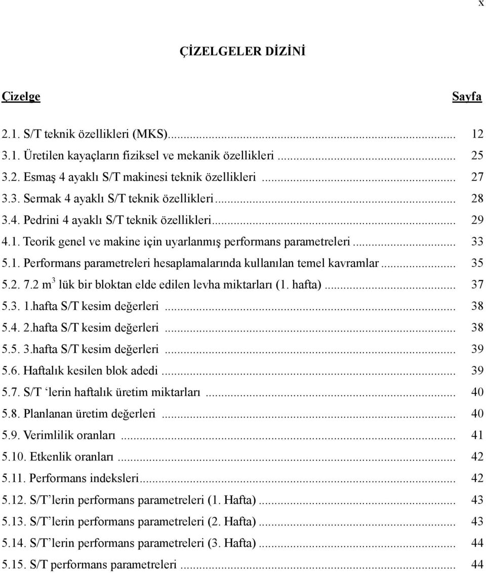 .. 35 5.2. 7.2 m 3 lük bir bloktan elde edilen levha miktarları (1. hafta)... 37 5.3. 1.hafta S/T kesim değerleri... 38 5.4. 2.hafta S/T kesim değerleri... 38 5.5. 3.hafta S/T kesim değerleri... 39 5.