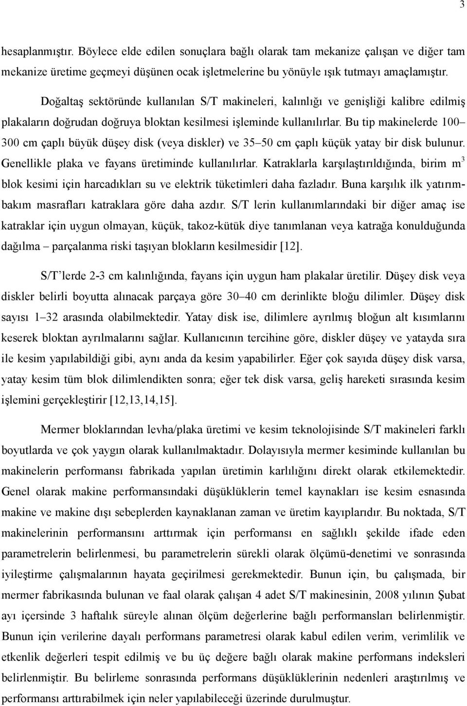 Bu tip makinelerde 100 300 cm çaplı büyük düşey disk (veya diskler) ve 35 50 cm çaplı küçük yatay bir disk bulunur. Genellikle plaka ve fayans üretiminde kullanılırlar.