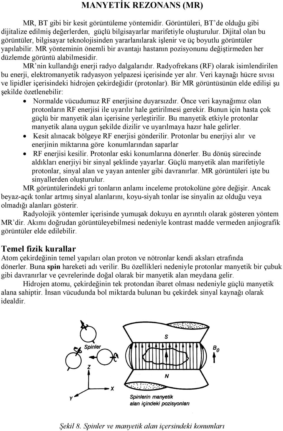 MR yönteminin önemli bir avantajı hastanın pozisyonunu değiştirmeden her düzlemde görüntü alabilmesidir. MR nin kullandığı enerji radyo dalgalarıdır.