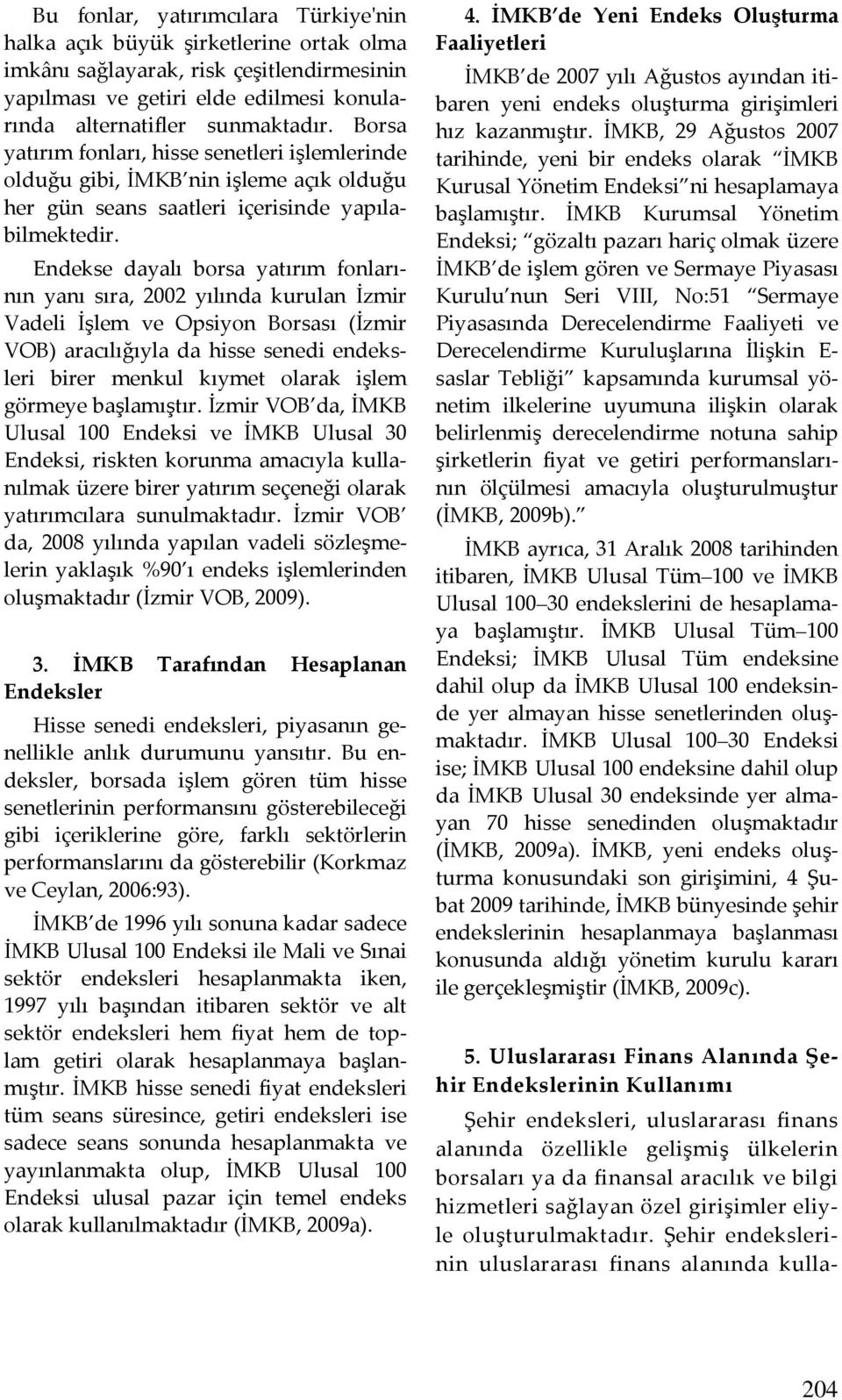 Endekse dayalı borsa yatırım fonlarının yanı sıra, 2002 yılında kurulan İzmir Vadeli İşlem ve Opsiyon Borsası (İzmir VOB) aracılığıyla da hisse senedi endeksleri birer menkul kıymet olarak işlem