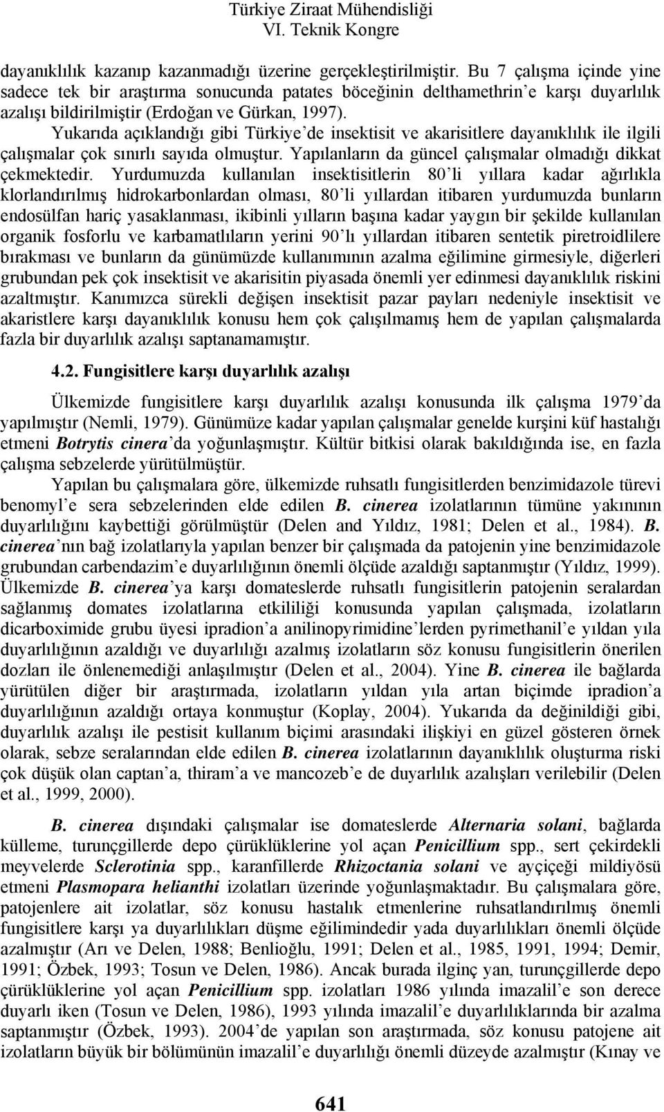 Yukarıda açıklandığı gibi Türkiye de insektisit ve akarisitlere dayanıklılık ile ilgili çalışmalar çok sınırlı sayıda olmuştur. Yapılanların da güncel çalışmalar olmadığı dikkat çekmektedir.