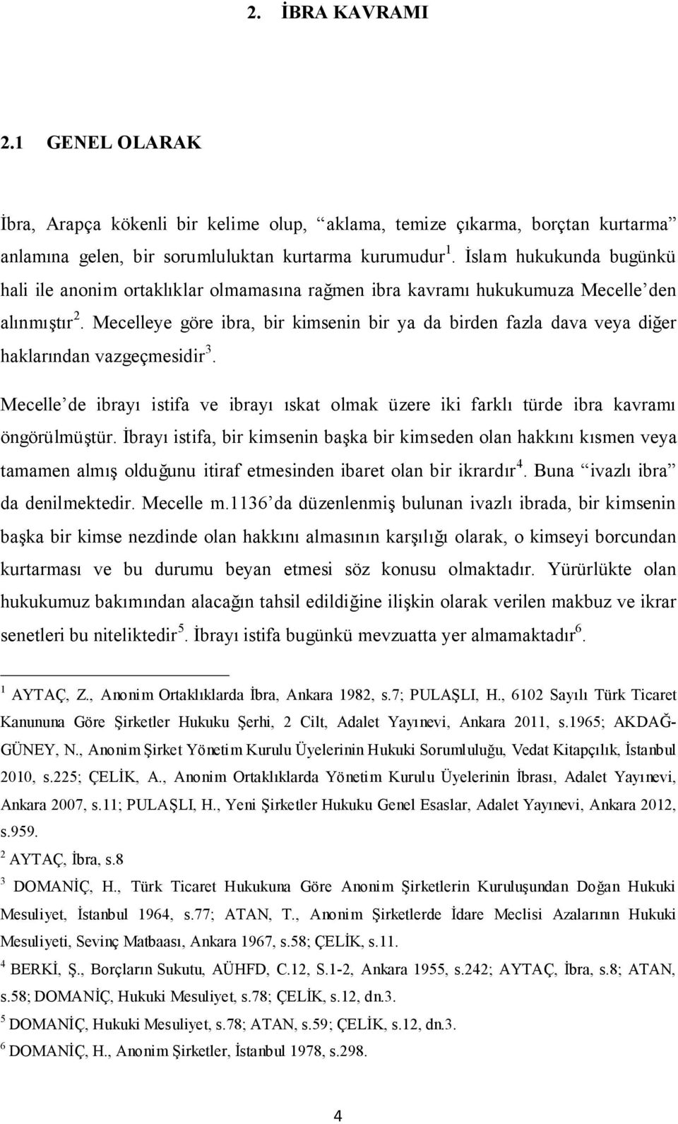 Mecelleye göre ibra, bir kimsenin bir ya da birden fazla dava veya diğer haklarından vazgeçmesidir 3. Mecelle de ibrayı istifa ve ibrayı ıskat olmak üzere iki farklı türde ibra kavramı öngörülmüştür.