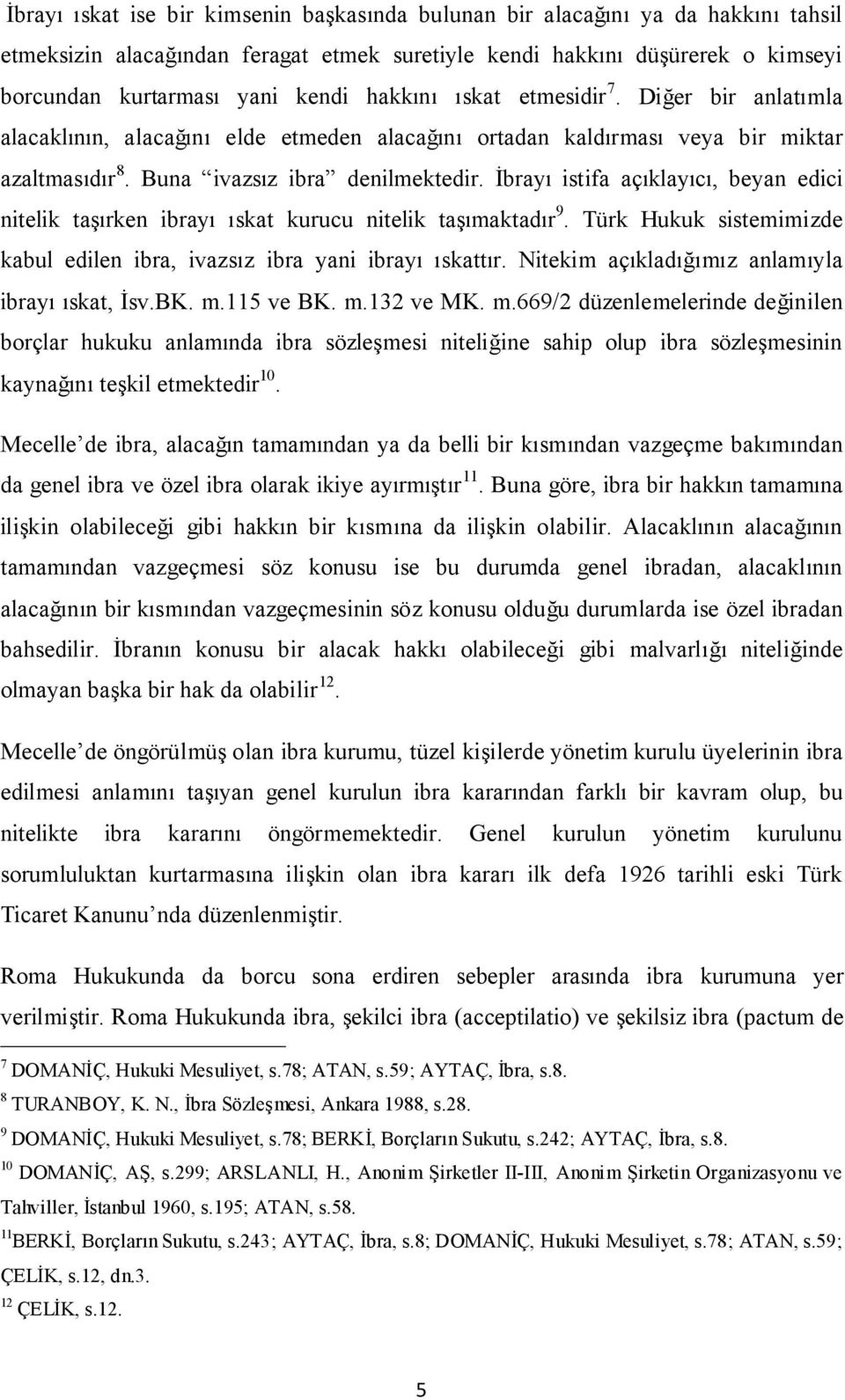 İbrayı istifa açıklayıcı, beyan edici nitelik taşırken ibrayı ıskat kurucu nitelik taşımaktadır 9. Türk Hukuk sistemimizde kabul edilen ibra, ivazsız ibra yani ibrayı ıskattır.