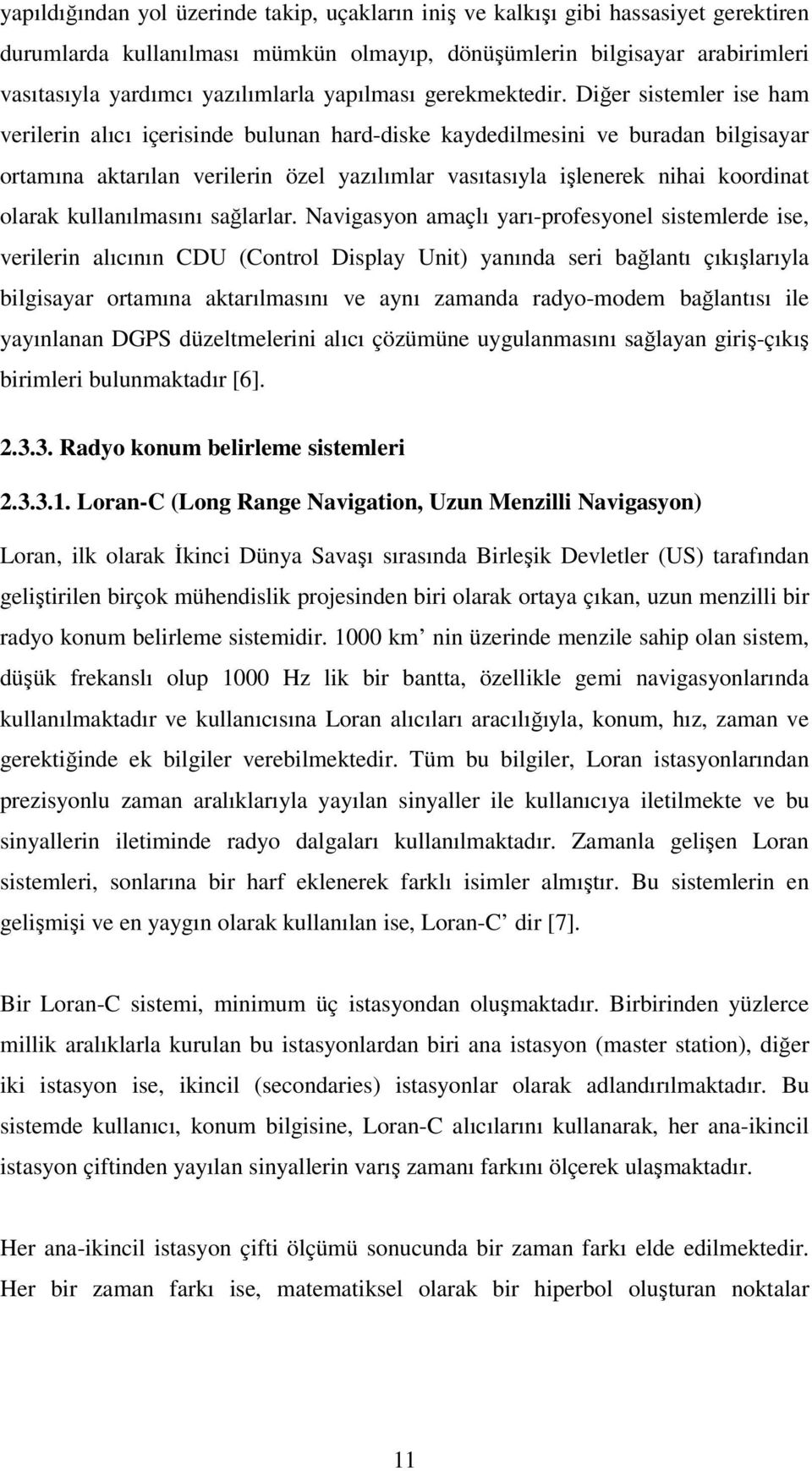 Diğer sistemler ise ham verilerin alıcı içerisinde bulunan hard-diske kaydedilmesini ve buradan bilgisayar ortamına aktarılan verilerin özel yazılımlar vasıtasıyla işlenerek nihai koordinat olarak