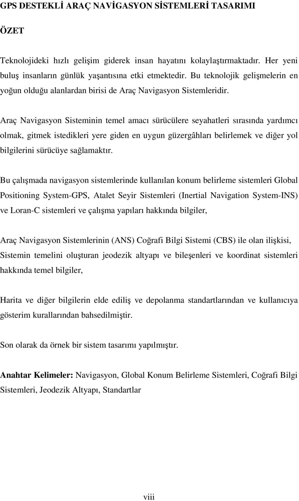 Araç Navigasyon Sisteminin temel amacı sürücülere seyahatleri sırasında yardımcı olmak, gitmek istedikleri yere giden en uygun güzergâhları belirlemek ve diğer yol bilgilerini sürücüye sağlamaktır.