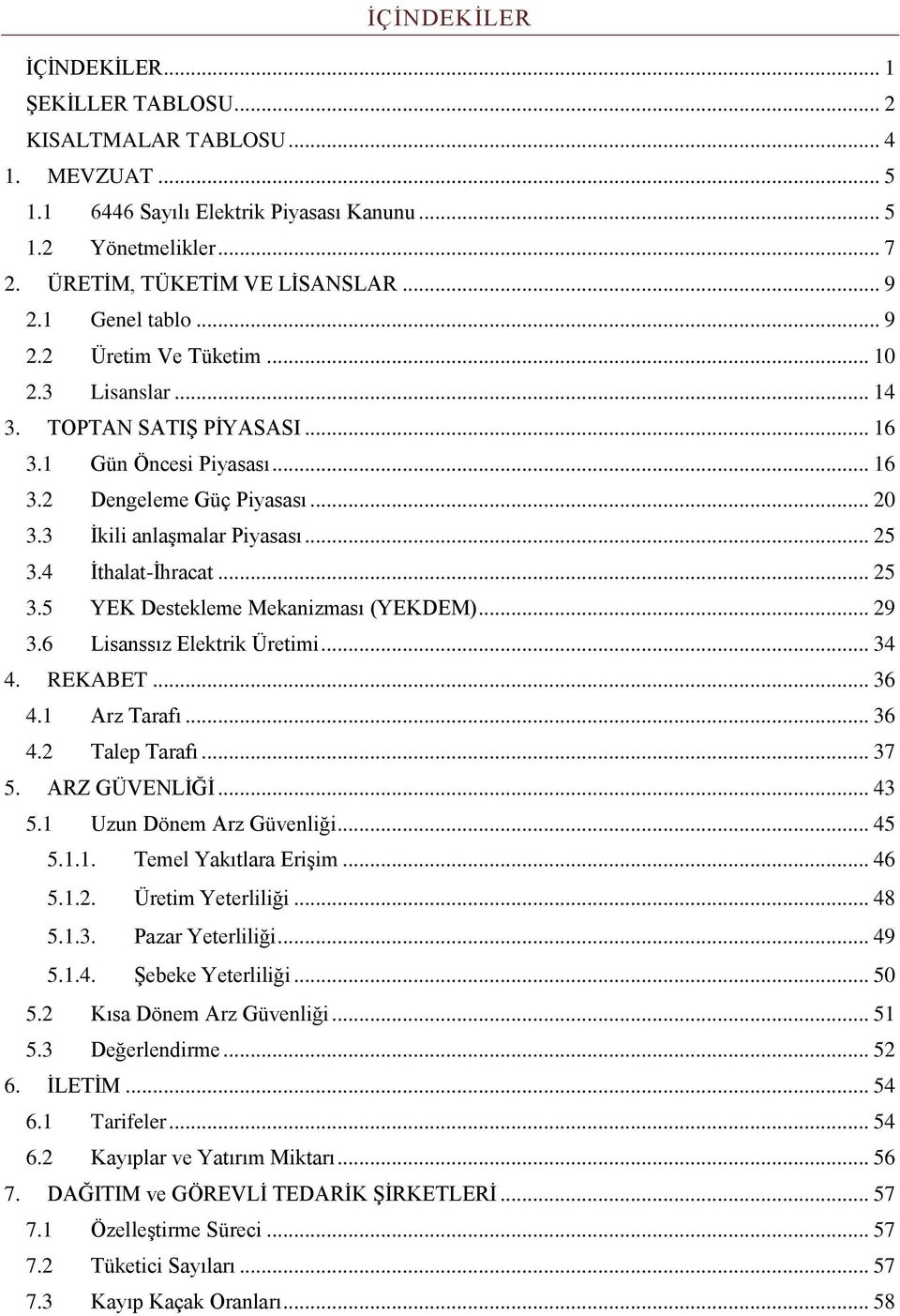 4 İthalat-İhracat... 25 3.5 YEK Destekleme Mekanizması (YEKDEM)... 29 3.6 Lisanssız Elektrik Üretimi... 34 4. REKABET... 36 4.1 Arz Tarafı... 36 4.2 Talep Tarafı... 37 5. ARZ GÜVENLİĞİ... 43 5.