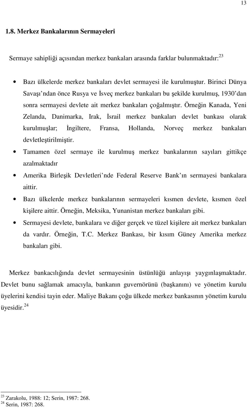 Örneğin Kanada, Yeni Zelanda, Danimarka, Irak, İsrail merkez bankaları devlet bankası olarak kurulmuşlar; İngiltere, Fransa, Hollanda, Norveç merkez bankaları devletleştirilmiştir.