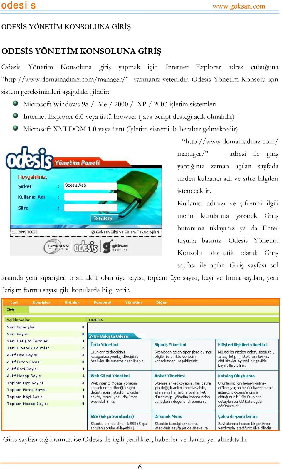 0 veya üstü browser (Java Script desteği açık olmalıdır) Microsoft XMLDOM 1.0 veya üstü (İşletim sistemi ile beraber gelmektedir) http://www.domainadınız.