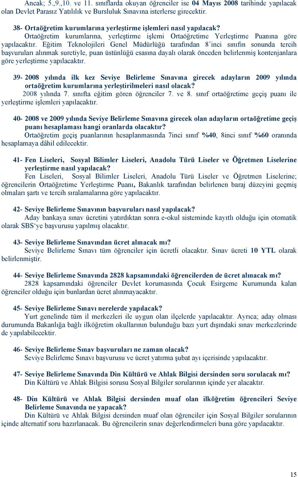 Eğitim Teknolojileri Genel Müdürlüğü tarafından 8 inci sınıfın sonunda tercih başvuruları alınmak suretiyle, puan üstünlüğü esasına dayalı olarak önceden belirlenmiş kontenjanlara göre yerleştirme