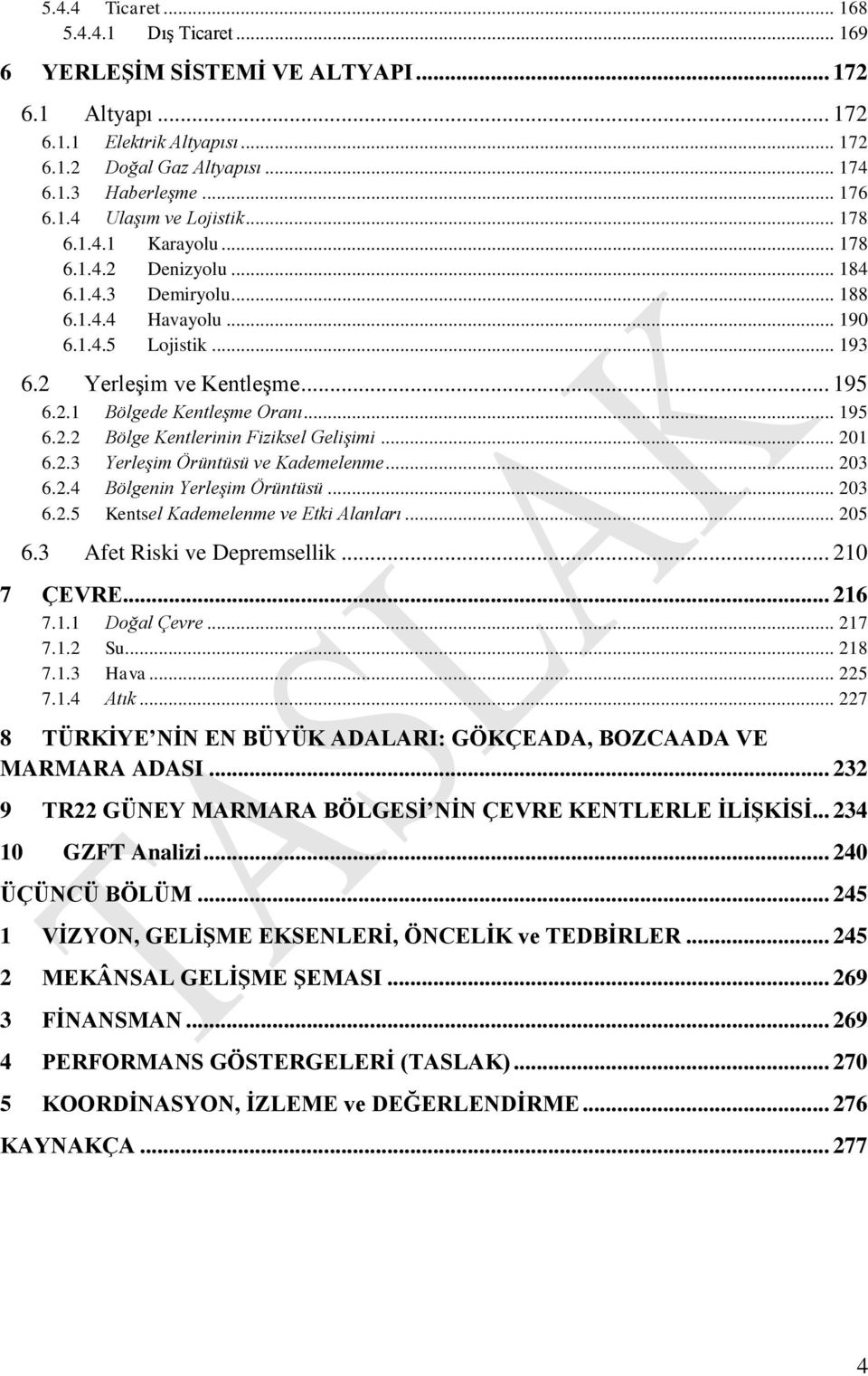 .. 201 6.2.3 Yerleşim Örüntüsü ve Kademelenme... 203 6.2.4 Bölgenin Yerleşim Örüntüsü... 203 6.2.5 Kentsel Kademelenme ve Etki Alanları... 205 6.3 Afet Riski ve Depremsellik... 210 7 ÇEVRE... 216 7.1.1 Doğal Çevre.