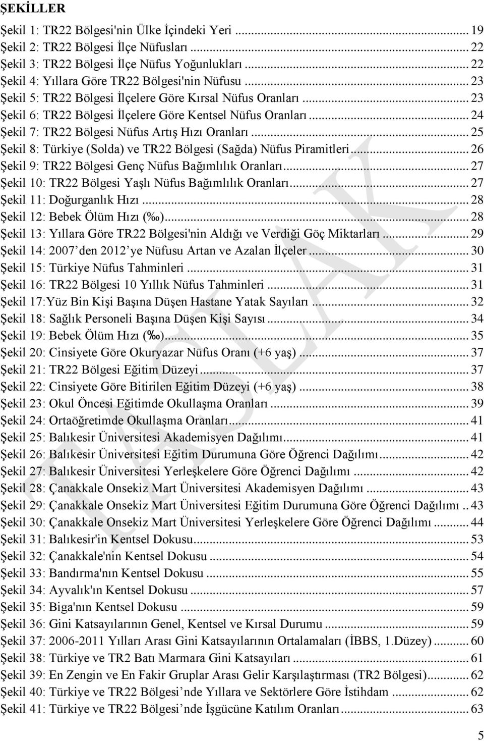 .. 25 Şekil 8: Türkiye (Solda) ve TR22 Bölgesi (Sağda) Nüfus Piramitleri... 26 Şekil 9: TR22 Bölgesi Genç Nüfus Bağımlılık Oranları... 27 Şekil 10: TR22 Bölgesi Yaşlı Nüfus Bağımlılık Oranları.