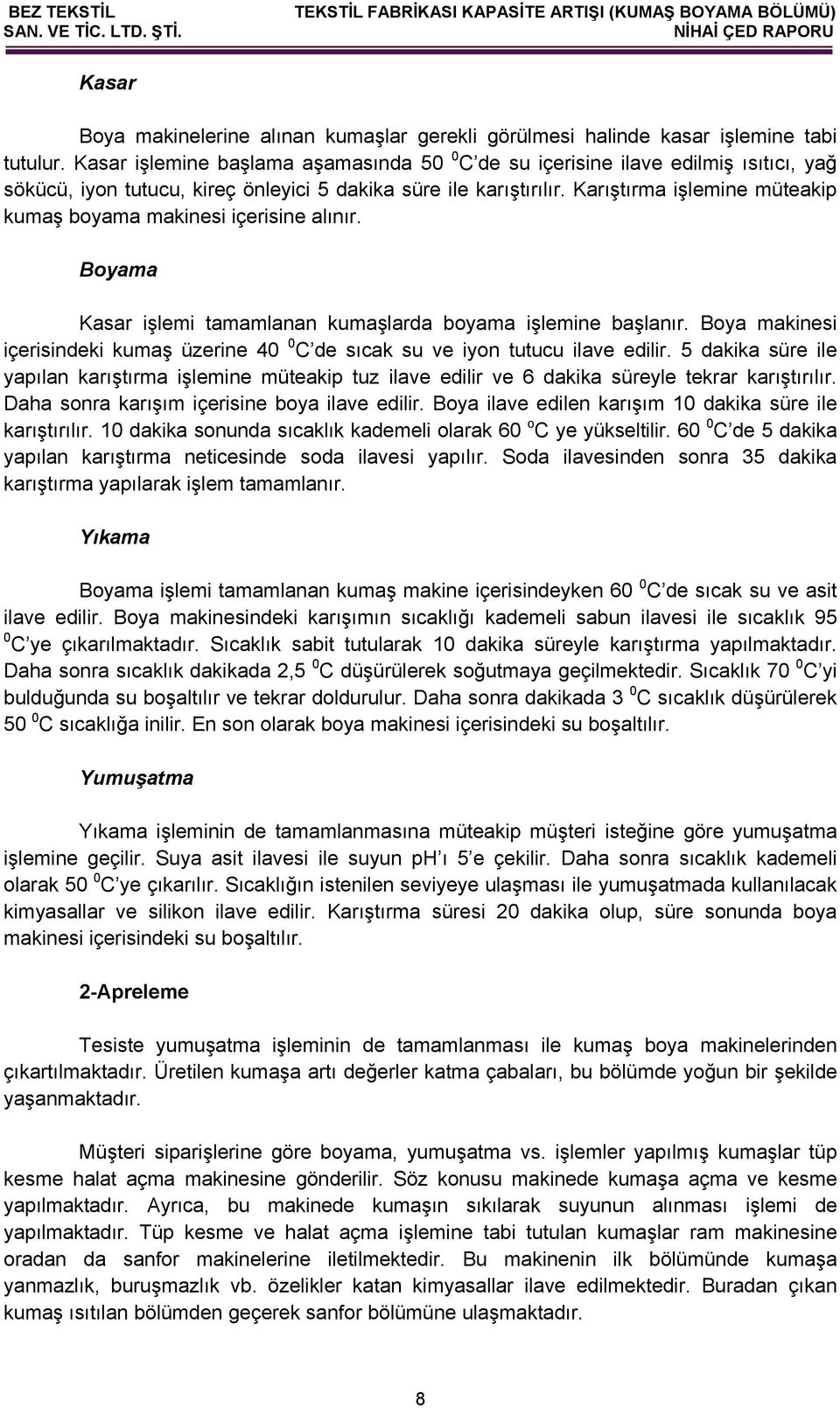 Karıştırma işlemine müteakip kumaş boyama makinesi içerisine alınır. Boyama Kasar işlemi tamamlanan kumaşlarda boyama işlemine başlanır.