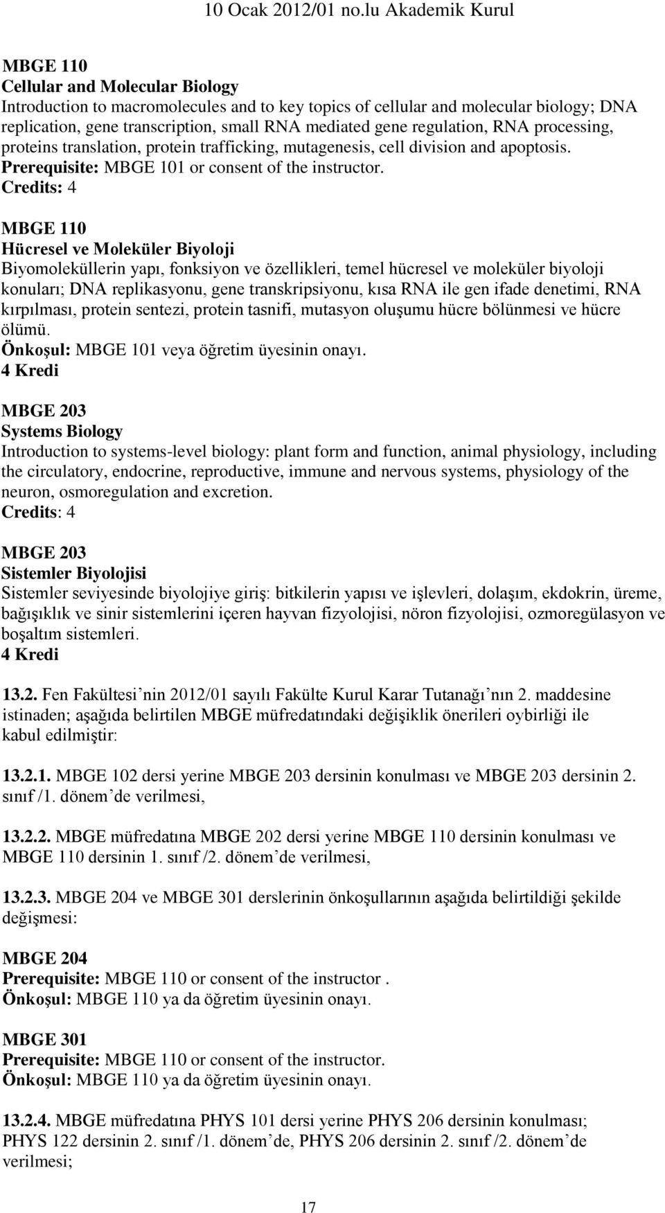 Credits: 4 MBGE 110 Hücresel ve Moleküler Biyoloji Biyomoleküllerin yapı, fonksiyon ve özellikleri, temel hücresel ve moleküler biyoloji konuları; DNA replikasyonu, gene transkripsiyonu, kısa RNA ile