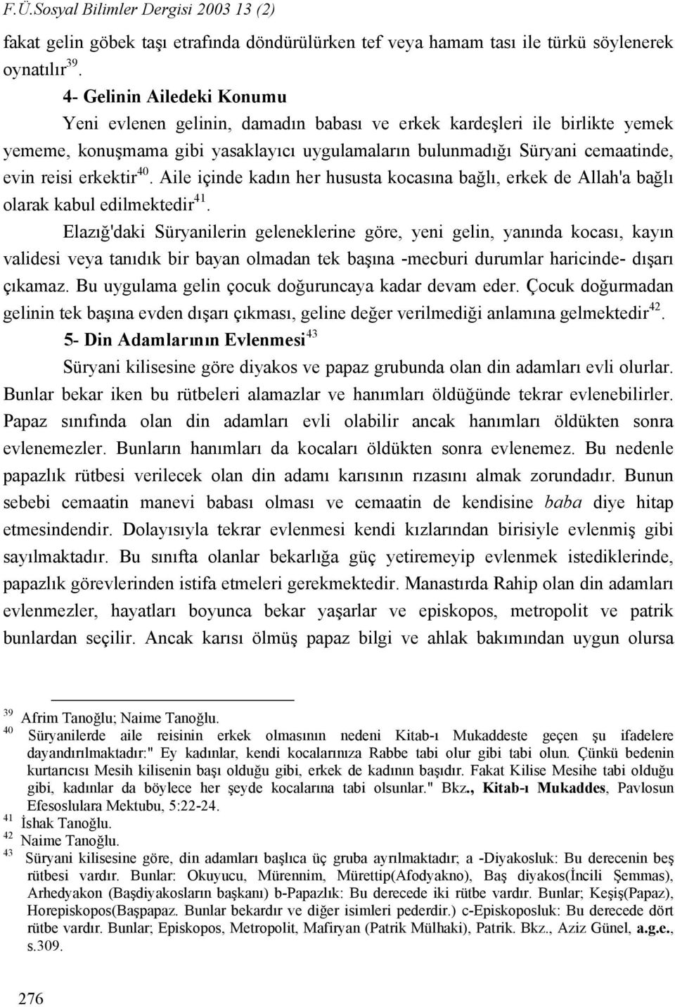 erkektir 40. Aile içinde kadın her hususta kocasına bağlı, erkek de Allah'a bağlı olarak kabul edilmektedir 41.