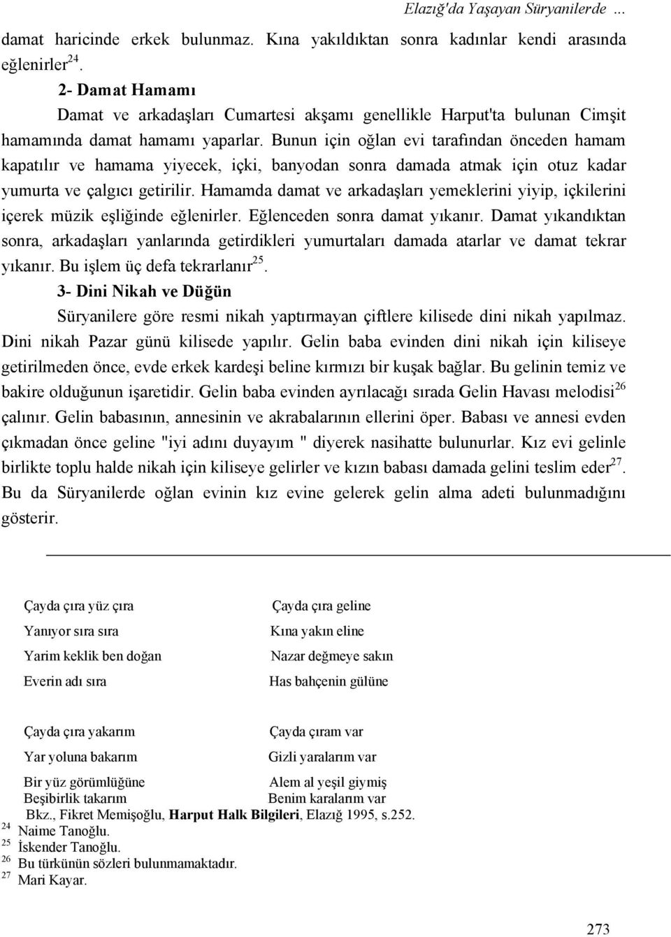 Bunun için oğlan evi tarafından önceden hamam kapatılır ve hamama yiyecek, içki, banyodan sonra damada atmak için otuz kadar yumurta ve çalgıcı getirilir.