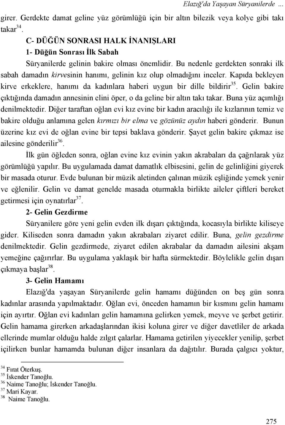 Bu nedenle gerdekten sonraki ilk sabah damadın kirvesinin hanımı, gelinin kız olup olmadığını inceler. Kapıda bekleyen kirve erkeklere, hanımı da kadınlara haberi uygun bir dille bildirir 35.