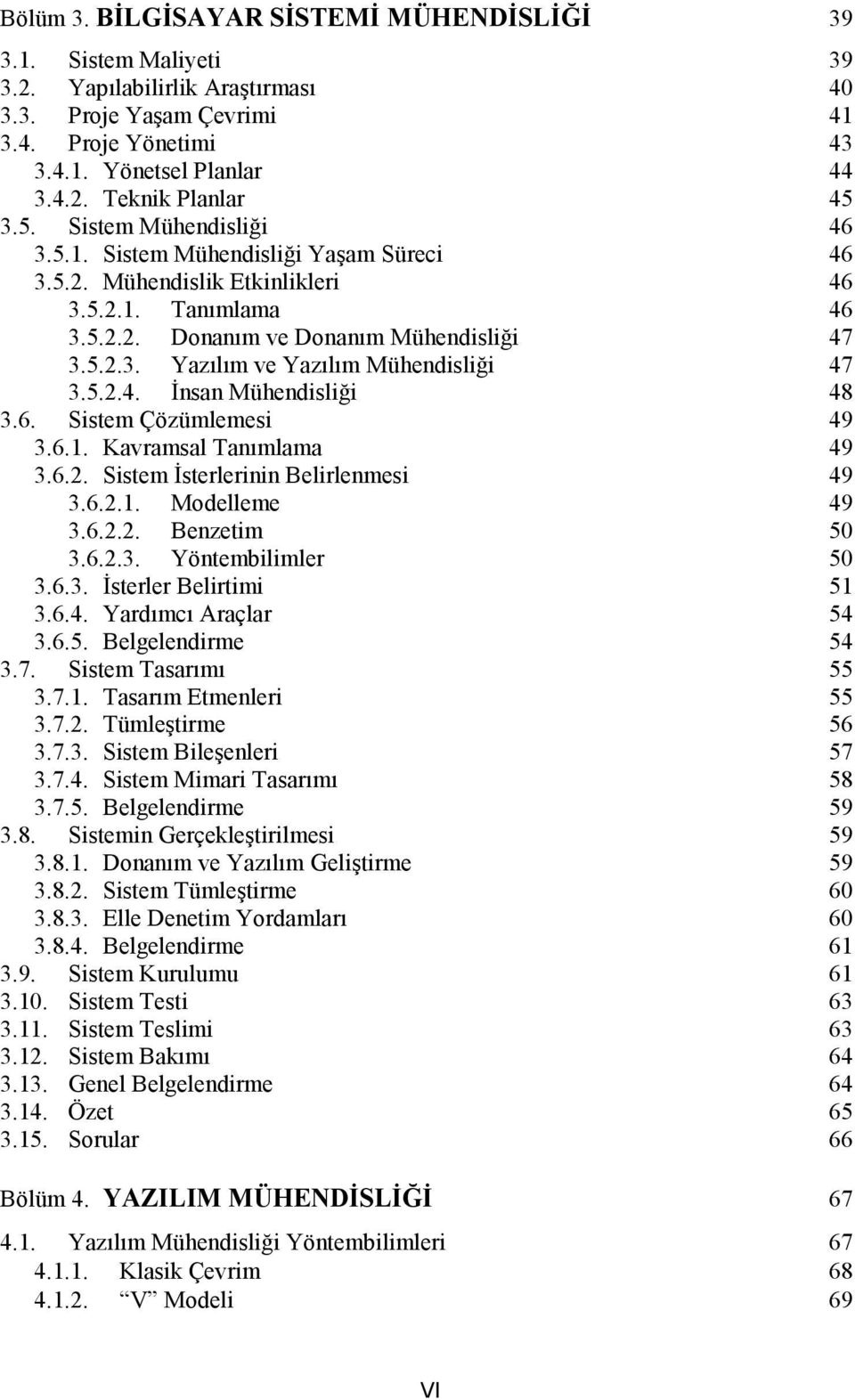 5.2.4. İnsan Mühendisliği 48 3.6. Sistem Çözümlemesi 49 3.6.1. Kavramsal Tanımlama 49 3.6.2. Sistem İsterlerinin Belirlenmesi 49 3.6.2.1. Modelleme 49 3.6.2.2. Benzetim 50 3.6.2.3. Yöntembilimler 50 3.