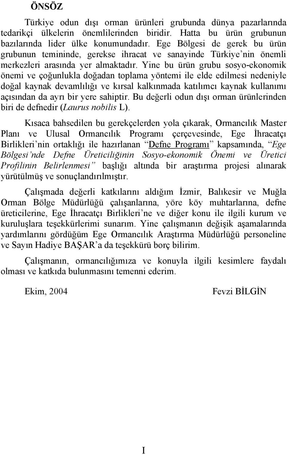 Yine bu ürün grubu sosyo-ekonomik önemi ve çoğunlukla doğadan toplama yöntemi ile elde edilmesi nedeniyle doğal kaynak devamlılığı ve kırsal kalkınmada katılımcı kaynak kullanımı açısından da ayrı