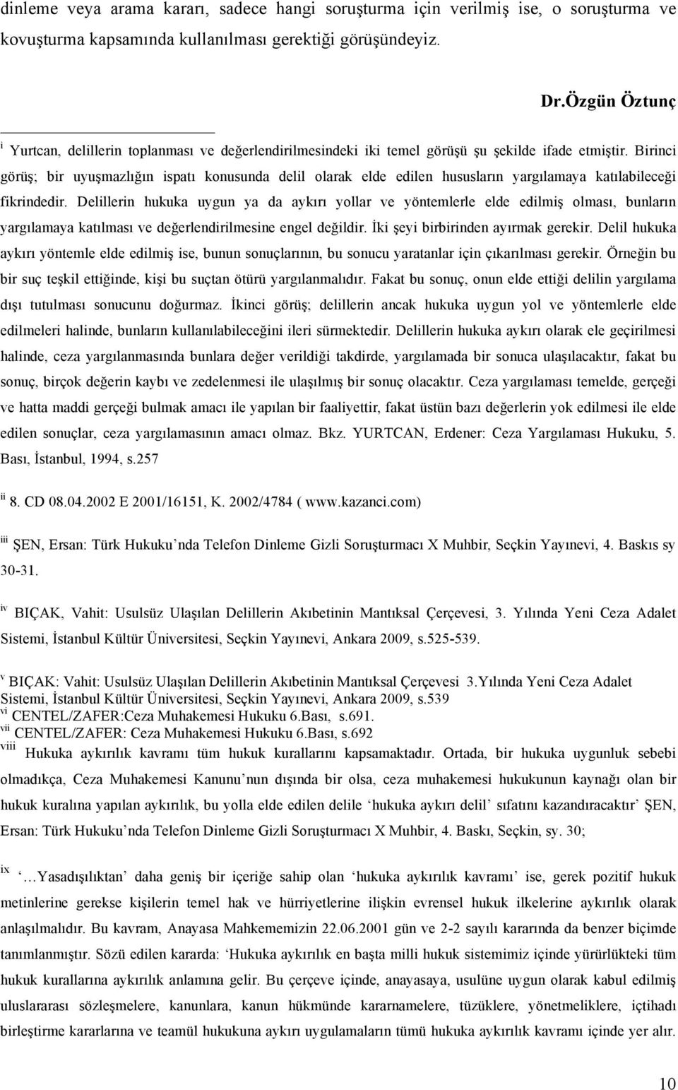 Birinci görüş; bir uyuşmazlığın ispatı konusunda delil olarak elde edilen hususların yargılamaya katılabileceği fikrindedir.