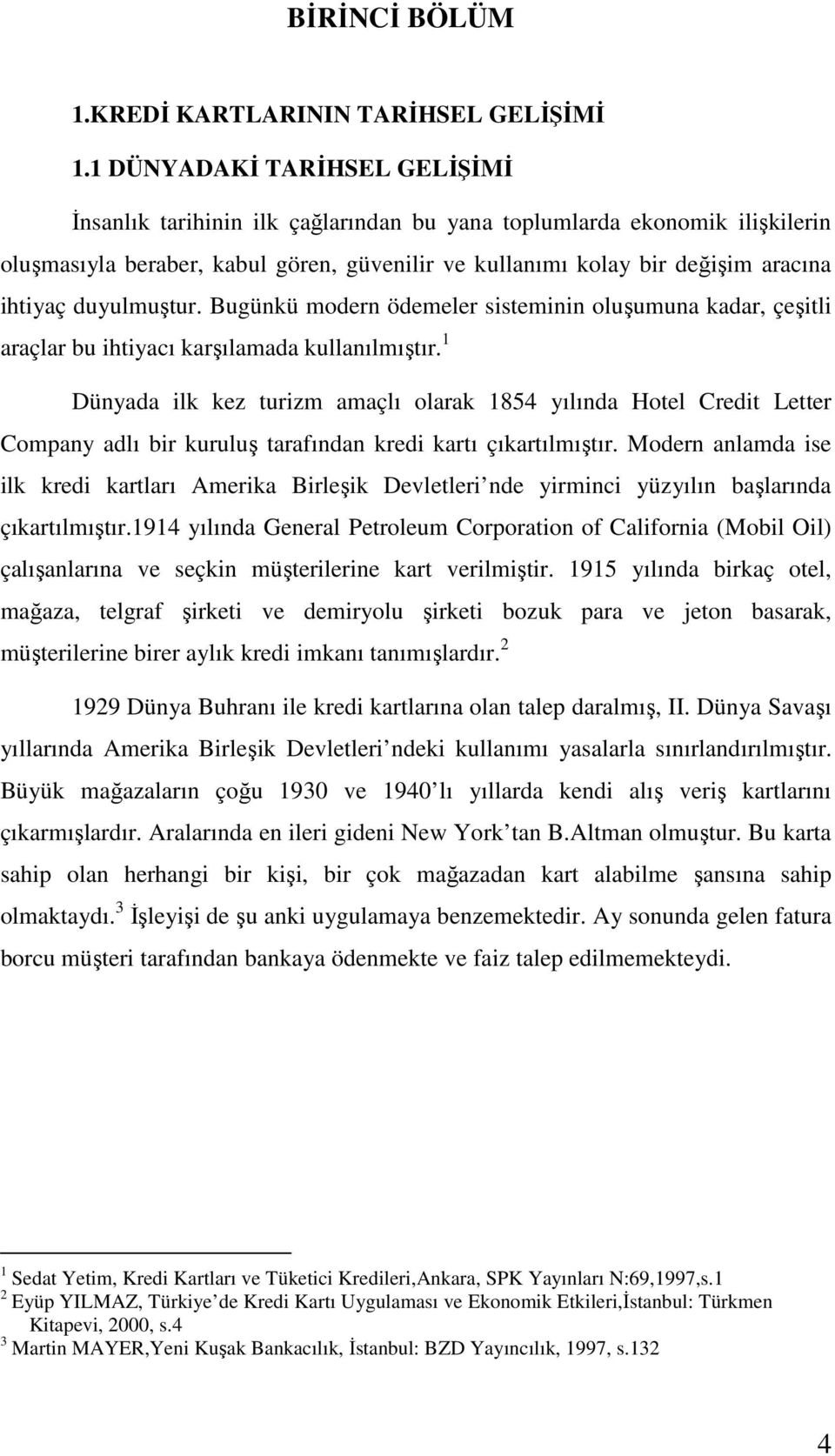 duyulmuştur. Bugünkü modern ödemeler sisteminin oluşumuna kadar, çeşitli araçlar bu ihtiyacı karşılamada kullanılmıştır.