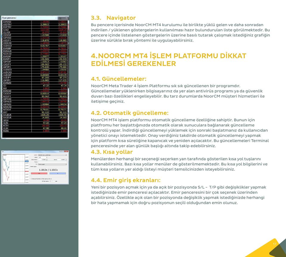 NOORCM MT4 İŞLEM PLATFORMU DİKKAT EDİLMESİ GEREKENLER 4.1. Güncellemeler: NoorCM Meta Trader 4 İşlem Platformu sık sık güncellenen bir programdır.