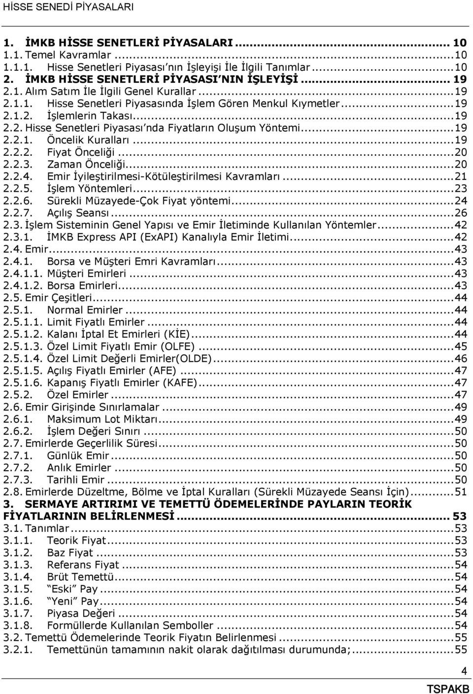 .. 19 2.2.2. Fiyat Önceliği... 20 2.2.3. Zaman Önceliği... 20 2.2.4. Emir İyileştirilmesi-Kötüleştirilmesi Kavramları... 21 2.2.5. İşlem Yöntemleri... 23 2.2.6. Sürekli Müzayede-Çok Fiyat yöntemi.