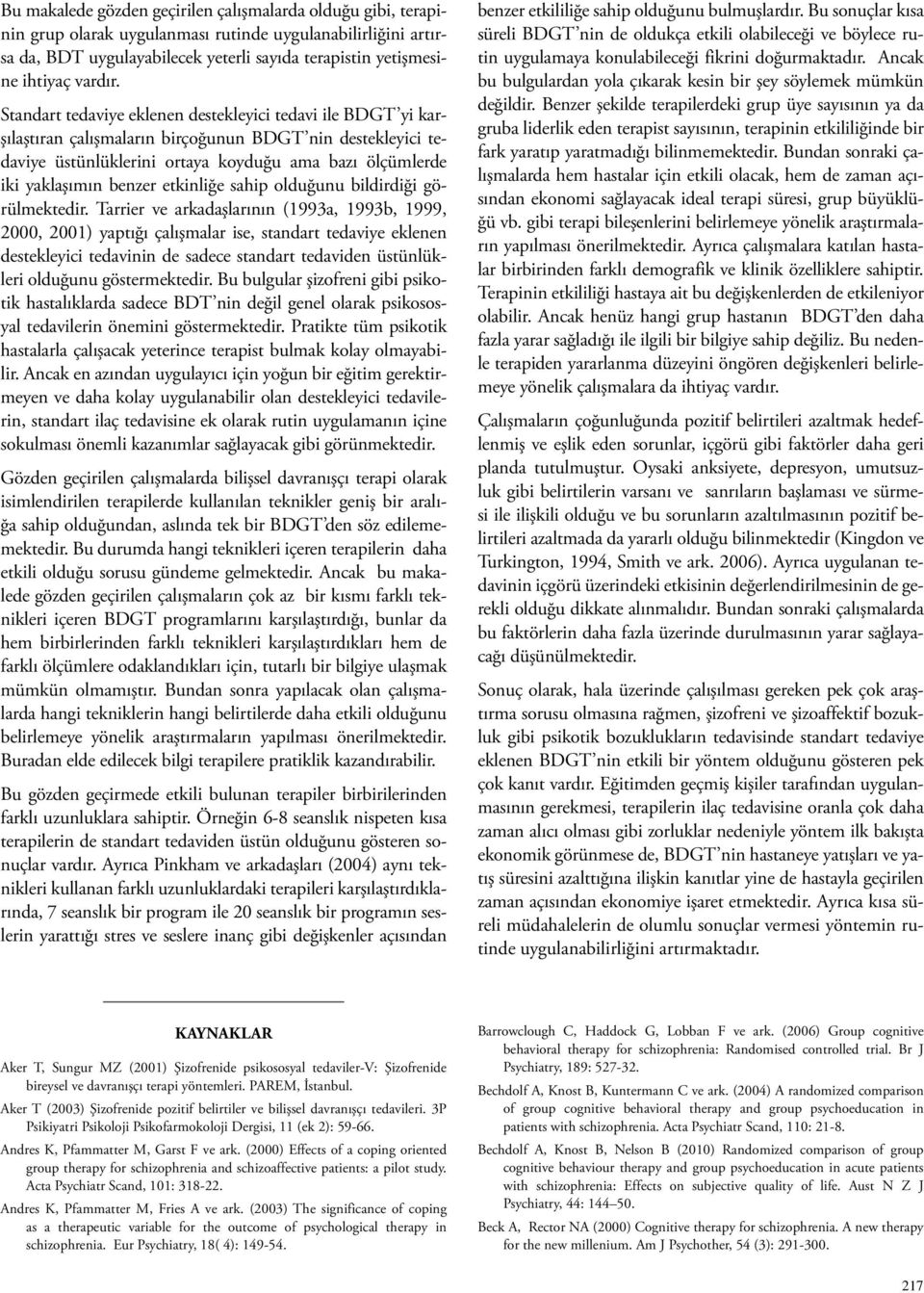 Standart tedaviye eklenen destekleyici tedavi ile yi karşılaştıran çalışmaların birçoğunun nin destekleyici tedaviye üstünlüklerini ortaya koyduğu ama bazı ölçümlerde iki yaklaşımın benzer etkinliğe