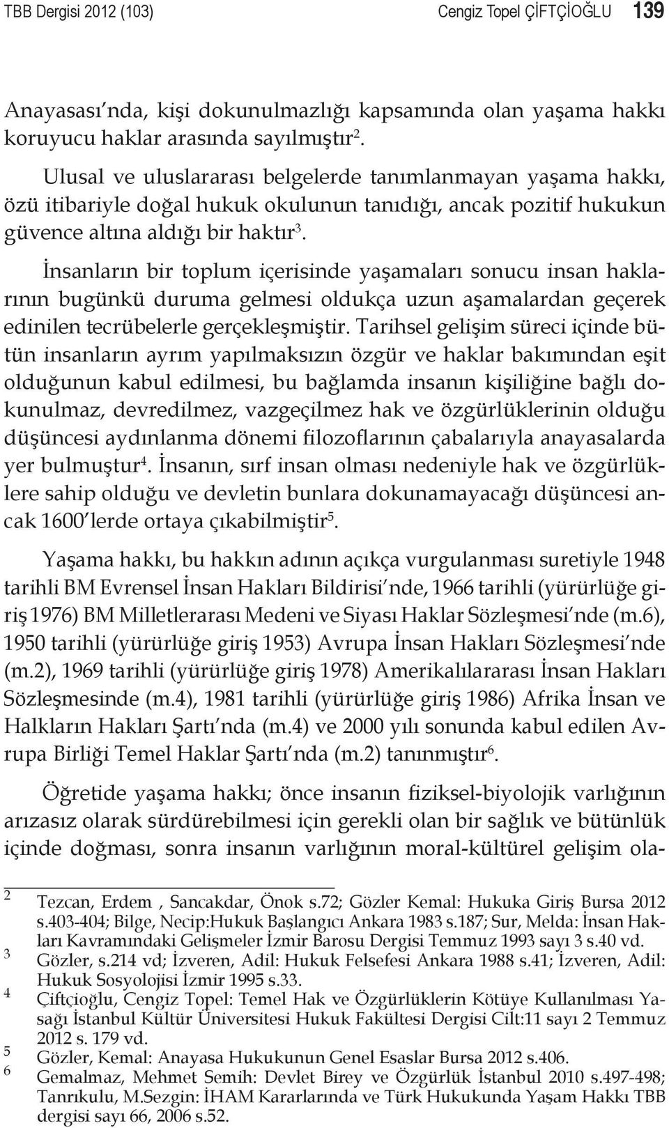 İnsanların bir toplum içerisinde yaşamaları sonucu insan haklarının bugünkü duruma gelmesi oldukça uzun aşamalardan geçerek edinilen tecrübelerle gerçekleşmiştir.