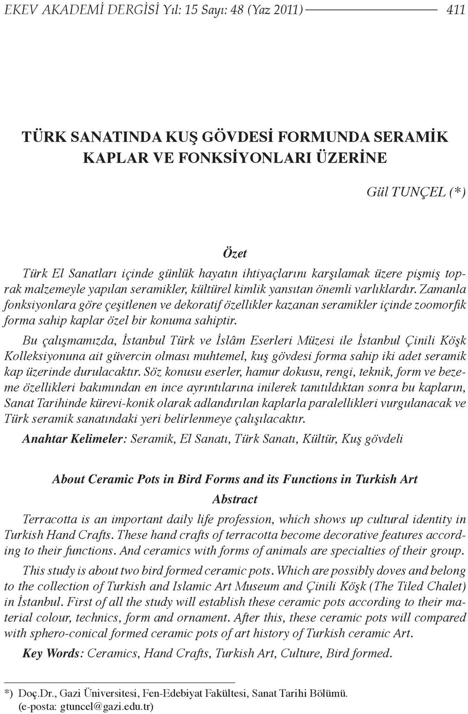 Zamanla fonksiyonlara göre çeşitlenen ve dekoratif özellikler kazanan seramikler içinde zoomorfi k forma sahip kaplar özel bir konuma sahiptir.