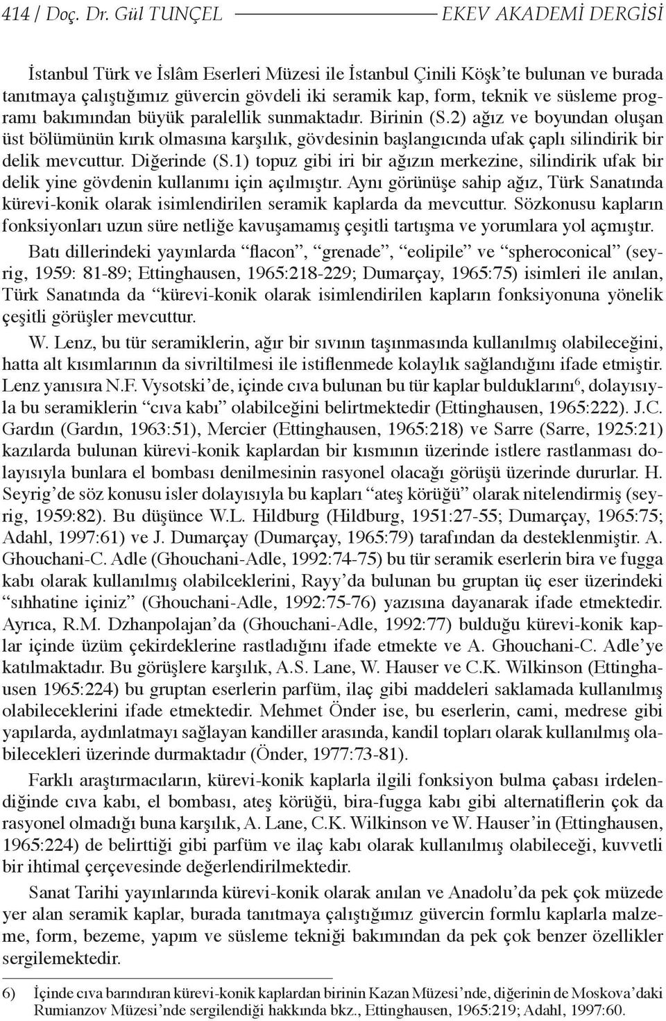 programı bakımından büyük paralellik sunmaktadır. Birinin (S.2) ağız ve boyundan oluşan üst bölümünün kırık olmasına karşılık, gövdesinin başlangıcında ufak çaplı silindirik bir delik mevcuttur.