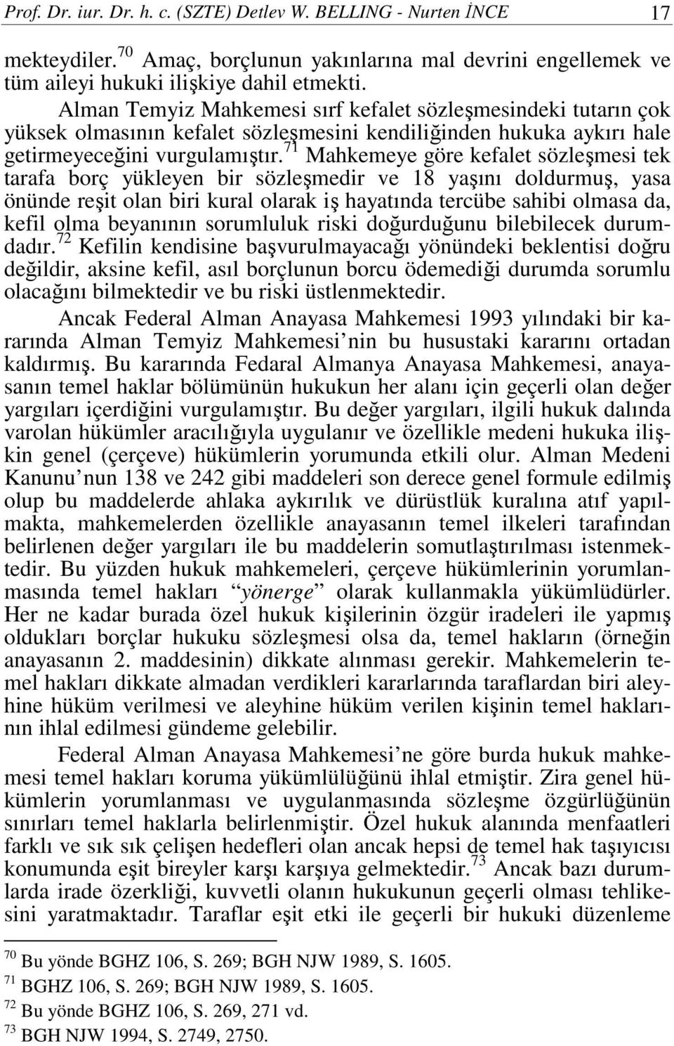 71 Mahkemeye göre kefalet sözleşmesi tek tarafa borç yükleyen bir sözleşmedir ve 18 yaşını doldurmuş, yasa önünde reşit olan biri kural olarak iş hayatında tercübe sahibi olmasa da, kefil olma