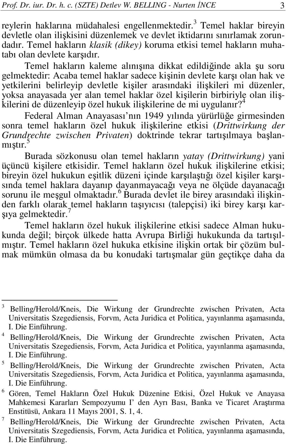 Temel hakların kaleme alınışına dikkat edildiğinde akla şu soru gelmektedir: Acaba temel haklar sadece kişinin devlete karşı olan hak ve yetkilerini belirleyip devletle kişiler arasındaki ilişkileri