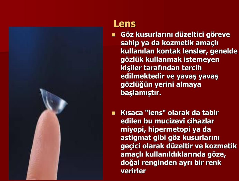 Kısaca "lens" olarak da tabir edilen bu mucizevî cihazlar miyopi, hipermetopi ya da astigmat gibi göz