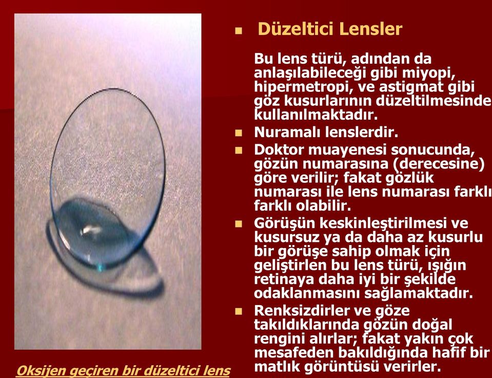 Görüşün keskinleştirilmesi ve kusursuz ya da daha az kusurlu bir görüşe sahip olmak için geliştirlen bu lens türü, ışığın retinaya daha iyi bir şekilde odaklanmasını