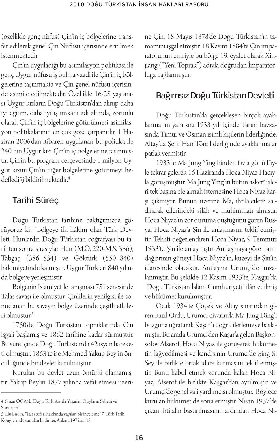 Özellikle 16-25 yaş arası Uygur kızların Doğu Türkistan dan alınıp daha iyi eğitim, daha iyi iş imkânı adı altında, zorunlu olarak Çin in iç bölgelerine götürülmesi asimilasyon politikalarının en çok