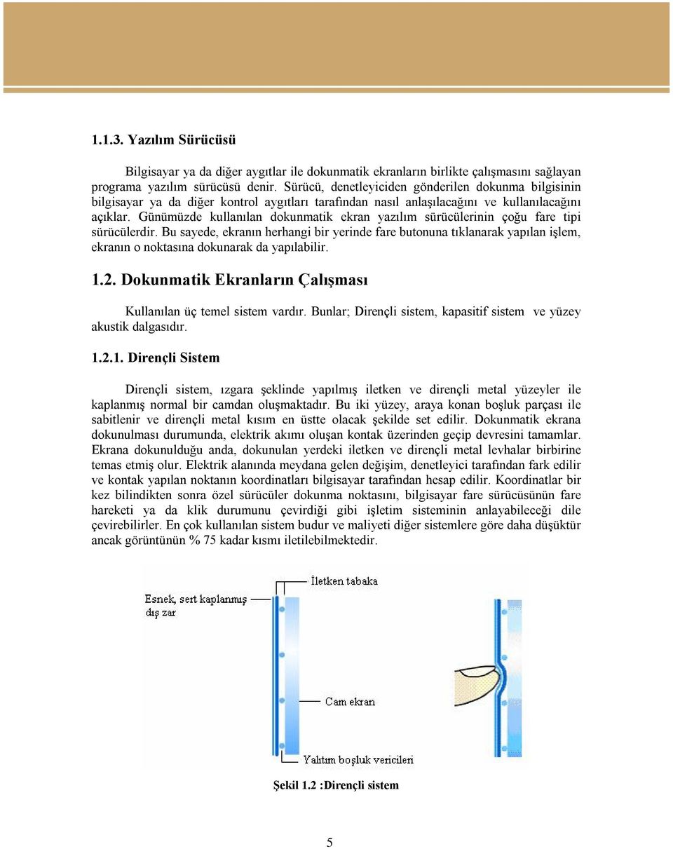 Günümüzde kullanılan dokunmatik ekran yazılım sürücülerinin çoğu fare tipi sürücülerdir.