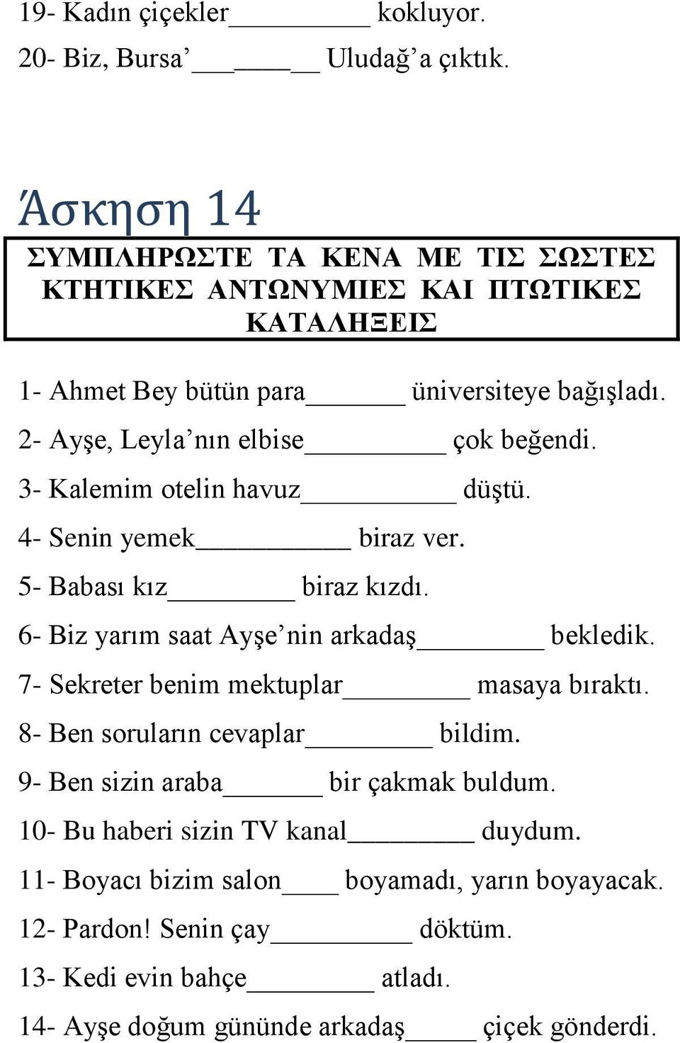 2- Ayşe, Leyla nın elbise çok beğendi. 3- Kalemim otelin havuz düştü. 4- Senin yemek biraz ver. 5- Babası kız biraz kızdı. 6- Biz yarım saat Ayşe nin arkadaş bekledik.