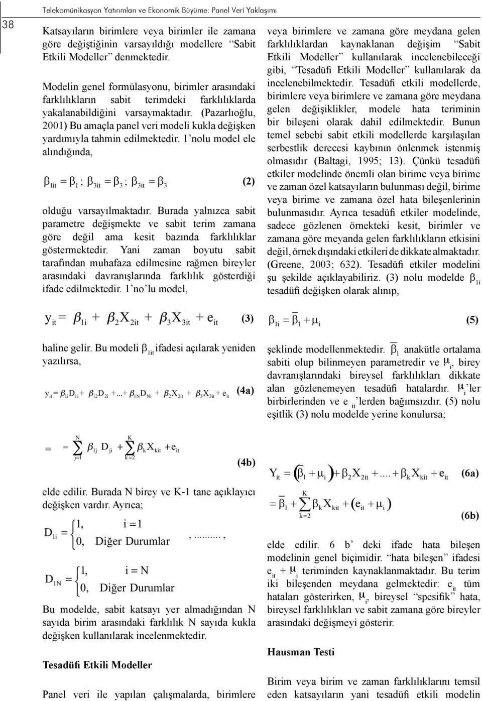 (Pazarlıoğlu, 200) Bu amaçla panel veri modeli kukla değişken yardımıyla tahmin edilmektedir. nolu model ele alındığında, β i t =β ; β 3 =β 3 ; β 3 =β 3 (2) olduğu varsayılmaktadır.