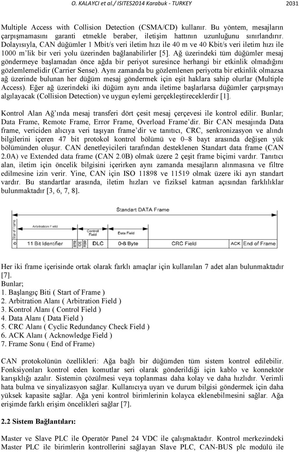 Dolayısıyla, CAN düğümler 1 Mbit/s veri iletim hızı ile 40 m ve 40 Kbit/s veri iletim hızı ile 1000 m lik bir veri yolu üzerinden bağlanabilirler [5].