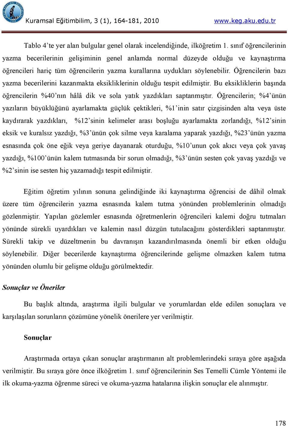 Öğrencilerin bazı yazma becerilerini kazanmakta eksikliklerinin olduğu tespit edilmiştir. Bu eksikliklerin başında öğrencilerin %40 nın hâlâ dik ve sola yatık yazdıkları saptanmıştır.