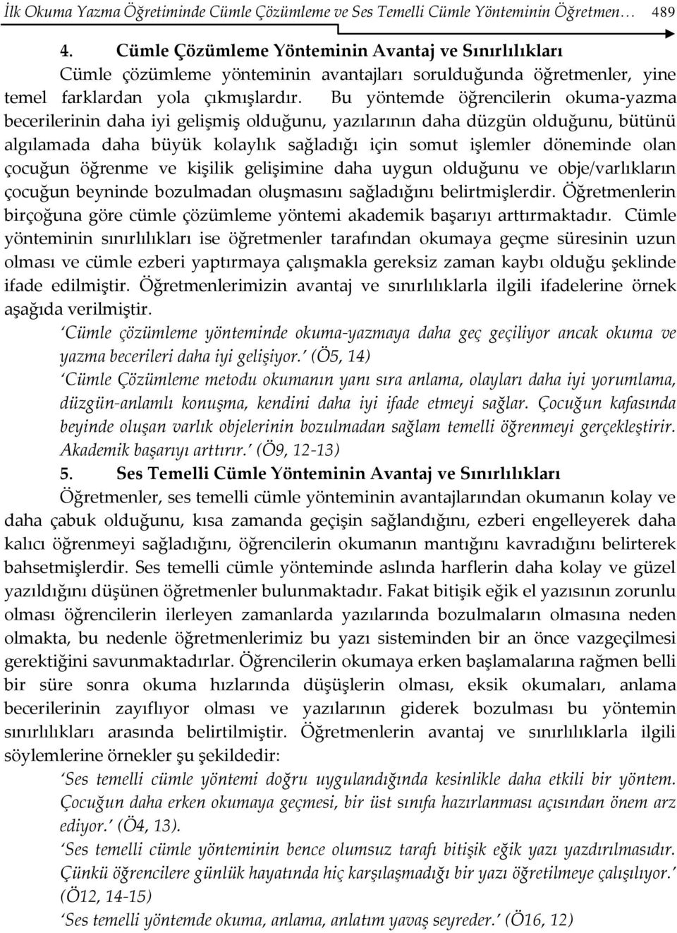 Bu yöntemde öğrencilerin okuma-yazma becerilerinin daha iyi gelişmiş olduğunu, yazılarının daha düzgün olduğunu, bütünü algılamada daha büyük kolaylık sağladığı için somut işlemler döneminde olan