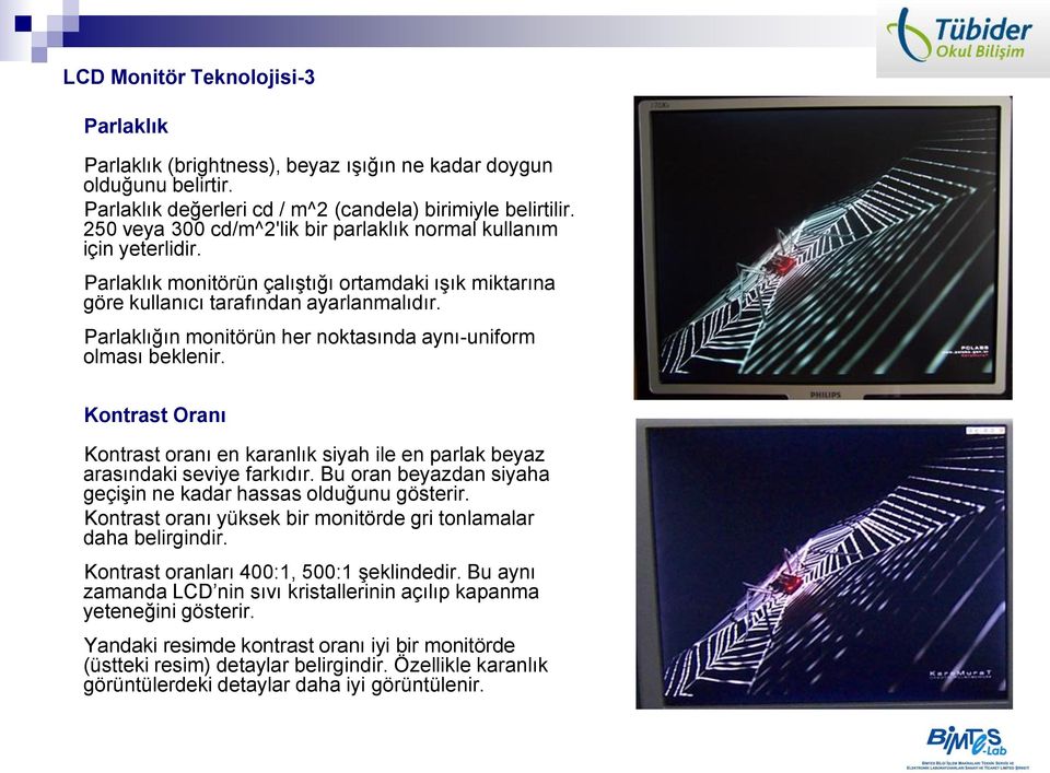 Parlaklığın monitörün her noktasında aynı-uniform olması beklenir. Kontrast Oranı Kontrast oranı en karanlık siyah ile en parlak beyaz arasındaki seviye farkıdır.